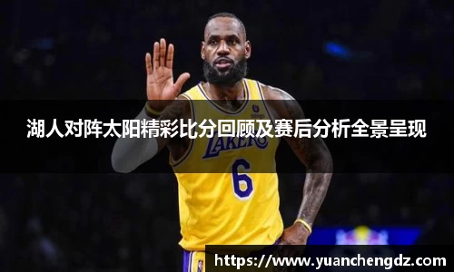 湖人对阵太阳精彩比分回顾及赛后分析全景呈现
