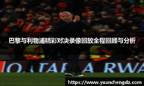 巴黎与利物浦精彩对决录像回放全程回顾与分析