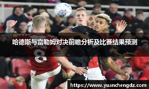 哈德斯与富勒姆对决前瞻分析及比赛结果预测