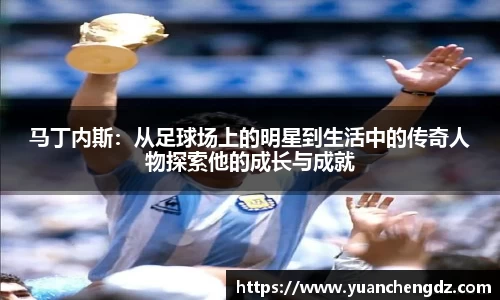 马丁内斯：从足球场上的明星到生活中的传奇人物探索他的成长与成就