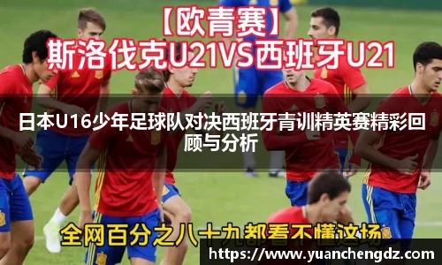 日本U16少年足球队对决西班牙青训精英赛精彩回顾与分析