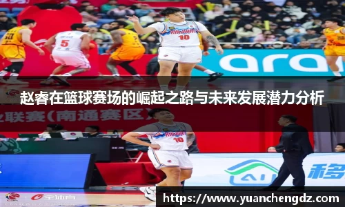 赵睿在篮球赛场的崛起之路与未来发展潜力分析