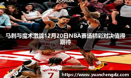 马刺与魔术激战12月20日NBA赛场精彩对决值得期待